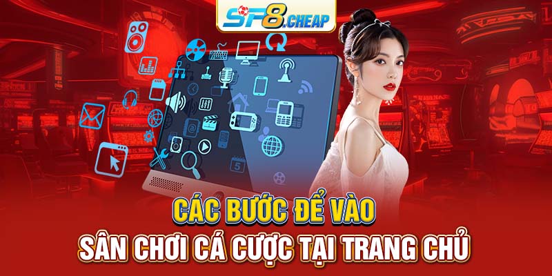 Các bước để vào sân chơi cá cược tại trang chủ