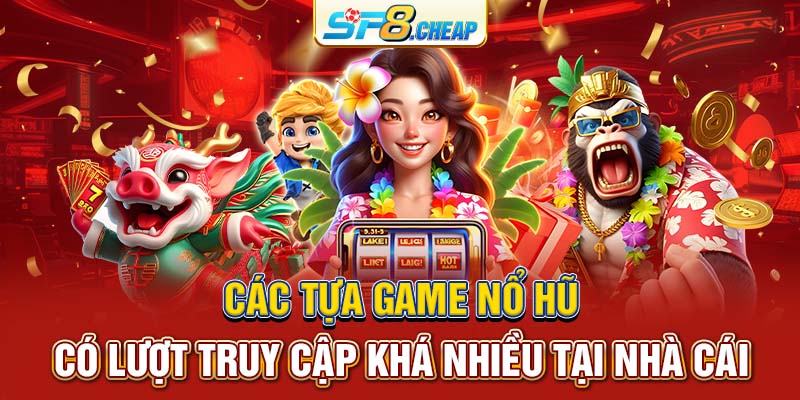 Các tựa game nổ hũ có lượt truy cập khá nhiều tại nhà cái