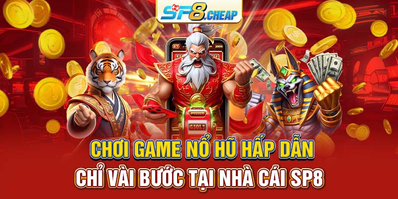 Chơi game nổ hũ hấp dẫn chỉ vài bước tại nhà cái SP8 