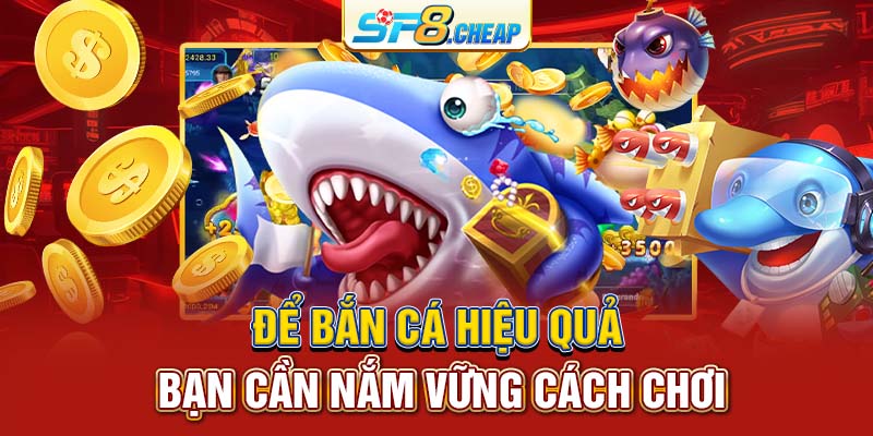 Để bắn cá hiệu quả bạn cần nắm vững cách chơi