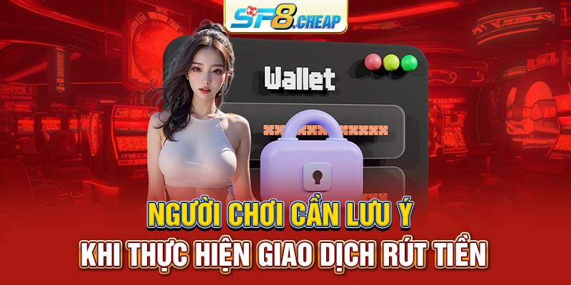 Người chơi cần lưu ý khi thực hiện giao dịch rút tiền