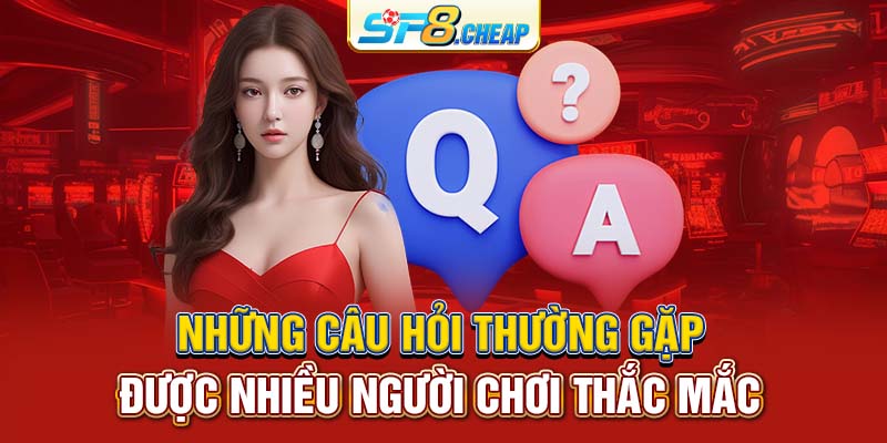 Những câu hỏi thường gặp được nhiều người chơi thắc mắc