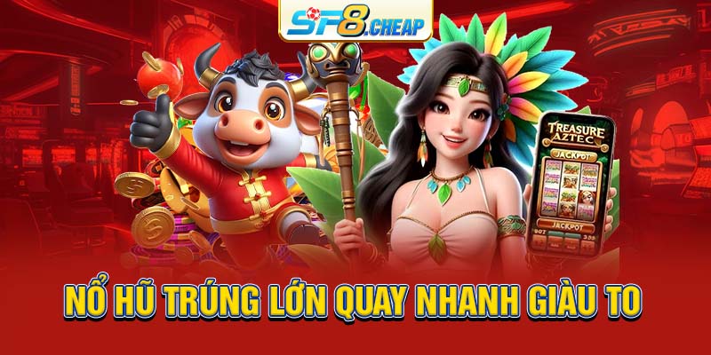 Nổ hũ trúng lớn quay nhanh giàu to