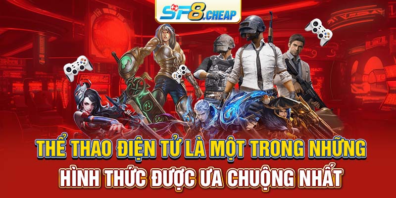 Thể thao điện tử là một trong những hình thức được ưa chuộng nhất