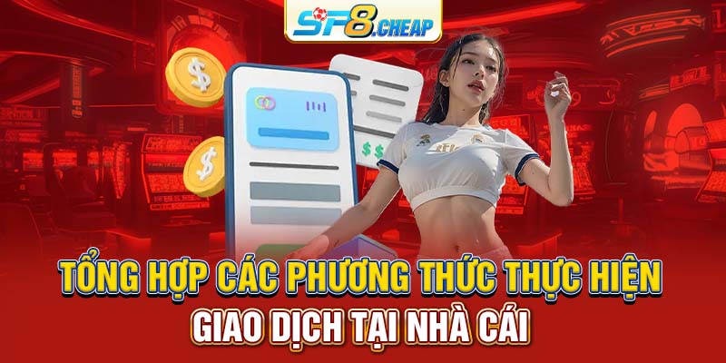 Tổng hợp các phương thức thực hiện giao dịch tại nhà cái