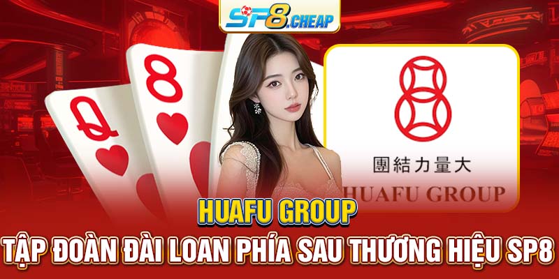 HuaFu Group | Tập Đoàn Đài Loan Phía Sau Thương Hiệu SP8