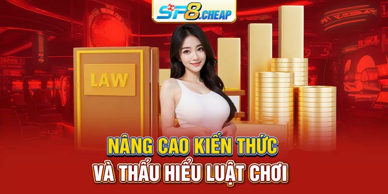 Nâng cao kiến thức và thấu hiểu luật chơi 