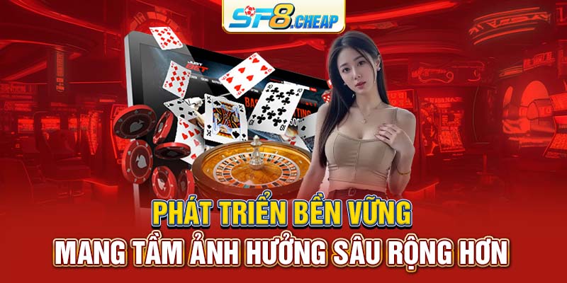 Phát triển bền vững mang tầm ảnh hưởng sâu rộng hơn