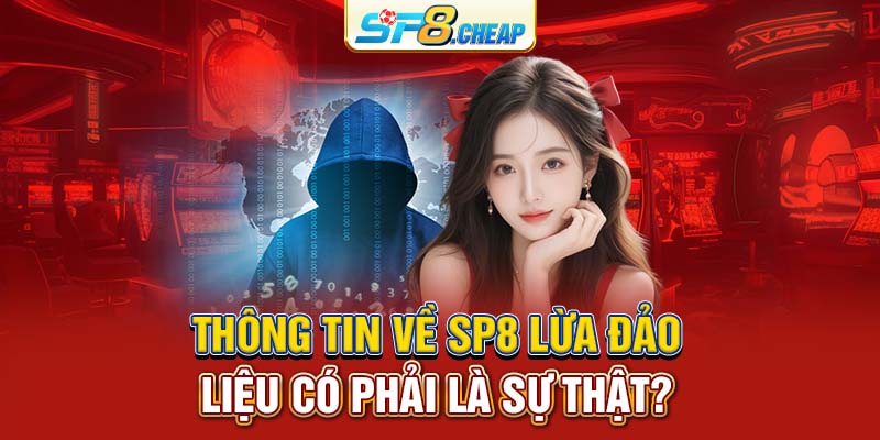 Thông tin về SP8 lừa đảo liệu có phải là sự thật?